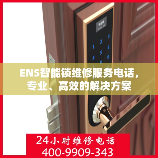 ENS智能锁维修服务电话，专业、高效的解决方案