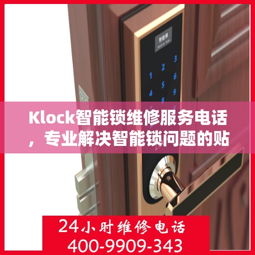 Klock智能锁维修服务电话，专业解决智能锁问题的贴心助手