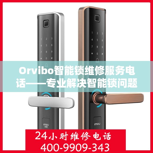 Orvibo智能锁维修服务电话——专业解决智能锁问题的重要联系方式