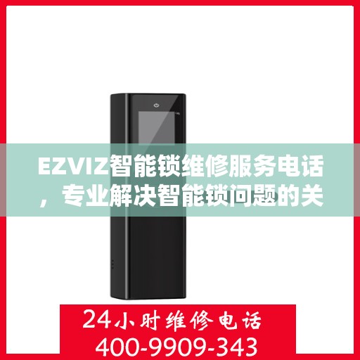 EZVIZ智能锁维修服务电话，专业解决智能锁问题的关键渠道