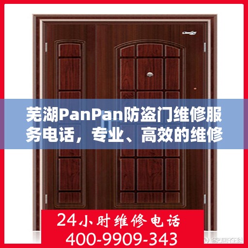 芜湖PanPan防盗门维修服务电话，专业、高效的维修解决方案