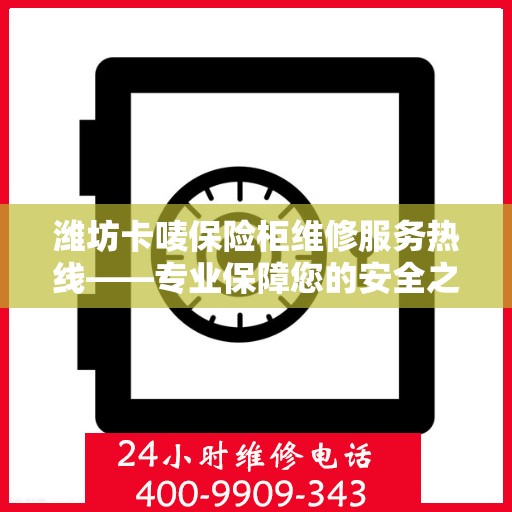 潍坊卡唛保险柜维修服务热线——专业保障您的安全之选