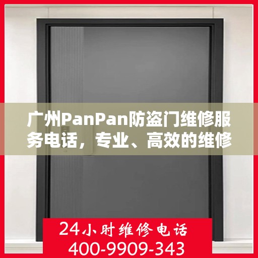 广州PanPan防盗门维修服务电话，专业、高效的维修保障您的安全