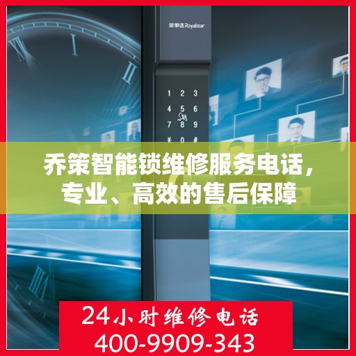 乔策智能锁维修服务电话，专业、高效的售后保障