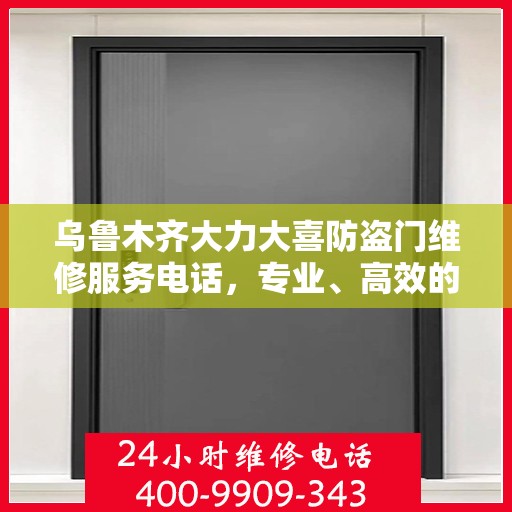 乌鲁木齐大力大喜防盗门维修服务电话，专业、高效的维修保障您的安全