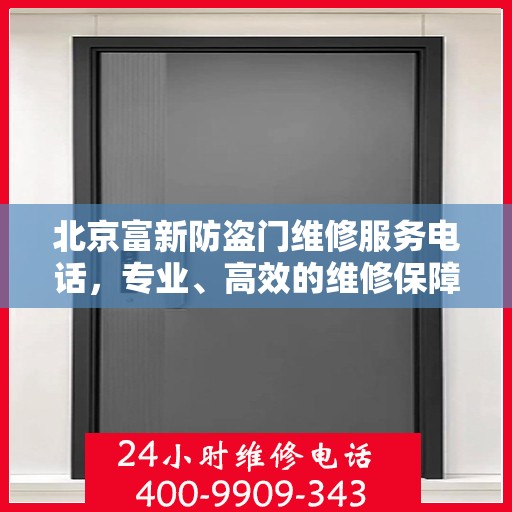 北京富新防盗门维修服务电话，专业、高效的维修保障，为您的安全保驾护航