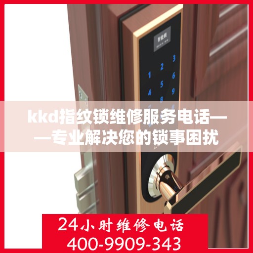 kkd指纹锁维修服务电话——专业解决您的锁事困扰