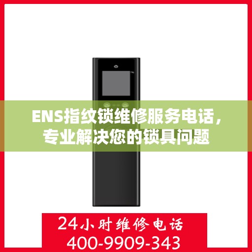 ENS指纹锁维修服务电话，专业解决您的锁具问题