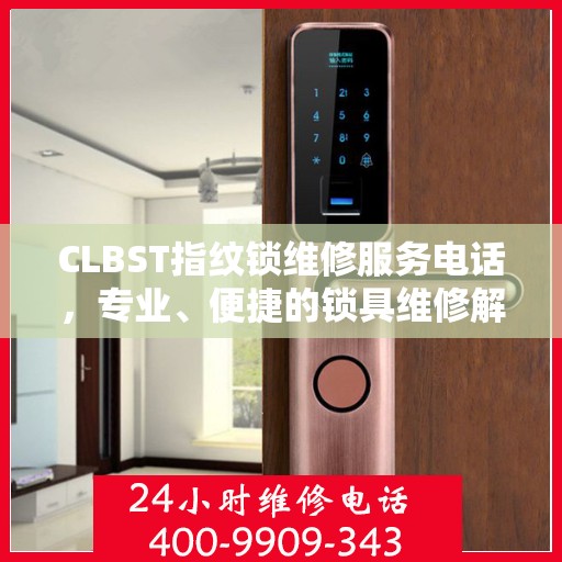 CLBST指纹锁维修服务电话，专业、便捷的锁具维修解决方案