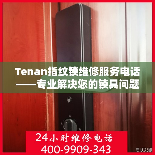 Tenan指纹锁维修服务电话——专业解决您的锁具问题