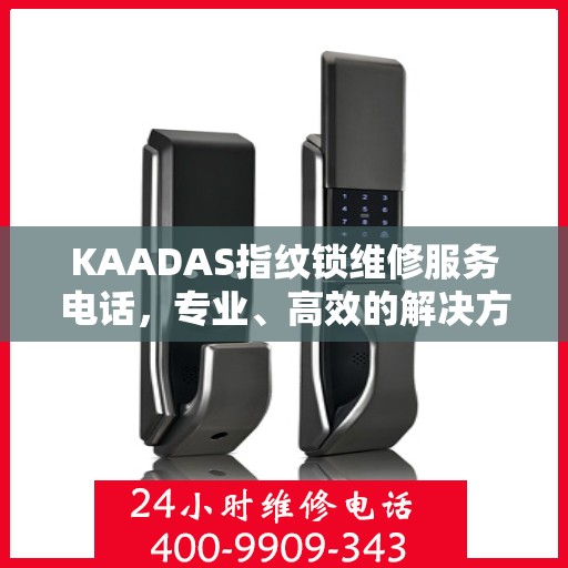 KAADAS指纹锁维修服务电话，专业、高效的解决方案