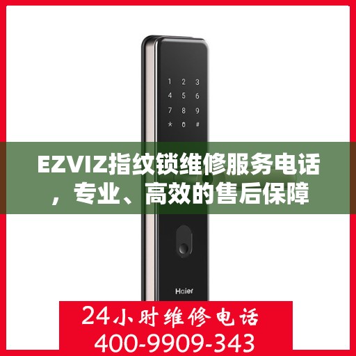 EZVIZ指纹锁维修服务电话，专业、高效的售后保障