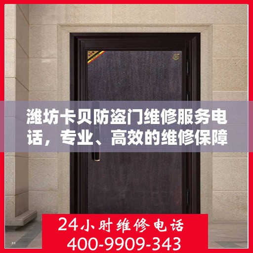 潍坊卡贝防盗门维修服务电话，专业、高效的维修保障，为您的安全保驾护航