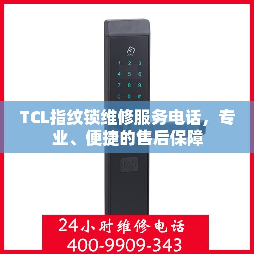 TCL指纹锁维修服务电话，专业、便捷的售后保障