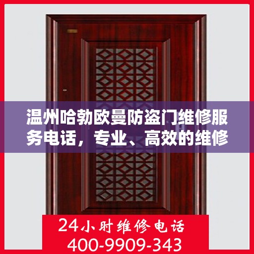 温州哈勃欧曼防盗门维修服务电话，专业、高效的维修保障您的安全