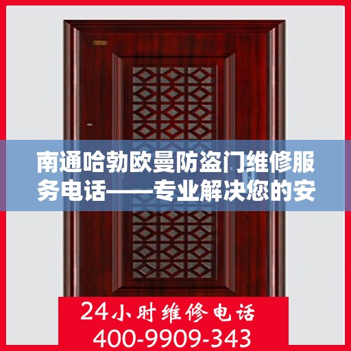 南通哈勃欧曼防盗门维修服务电话——专业解决您的安全锁事