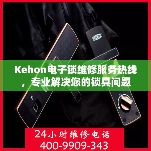 Kehon电子锁维修服务热线，专业解决您的锁具问题