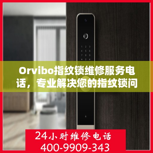 Orvibo指纹锁维修服务电话，专业解决您的指纹锁问题