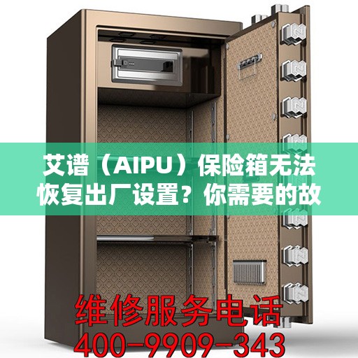 艾谱（AIPU）保险箱无法恢复出厂设置？你需要的故障排除指南