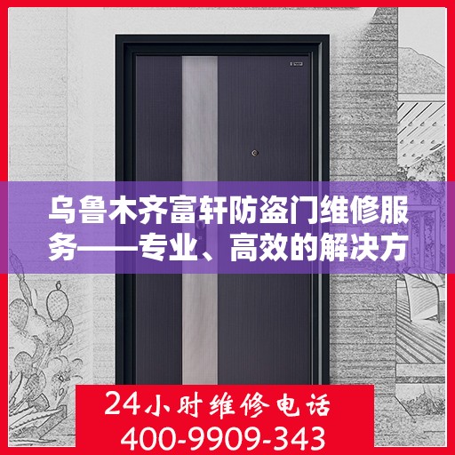 乌鲁木齐富轩防盗门维修服务——专业、高效的解决方案