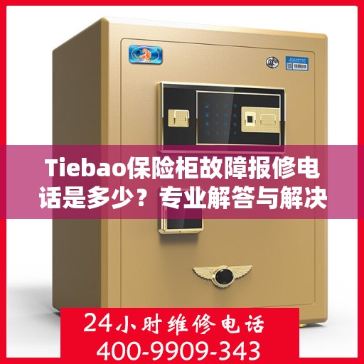 Tiebao保险柜故障报修电话是多少？专业解答与解决方案,Tiebao保险柜故障报修电话是多少