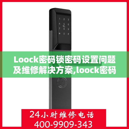 Loock密码锁密码设置问题及维修解决方案,loock密码锁密码设置问题维修电话