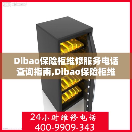 Dibao保险柜维修服务电话查询指南,Dibao保险柜维修服务电话如何查询