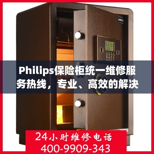 Philips保险柜统一维修服务热线，专业、高效的解决方案,philips保险柜统一维修服务热线