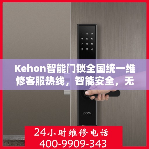 Kehon智能门锁全国统一维修客服热线，智能安全，无忧生活,kehon智能门锁全国统一维修客服热线