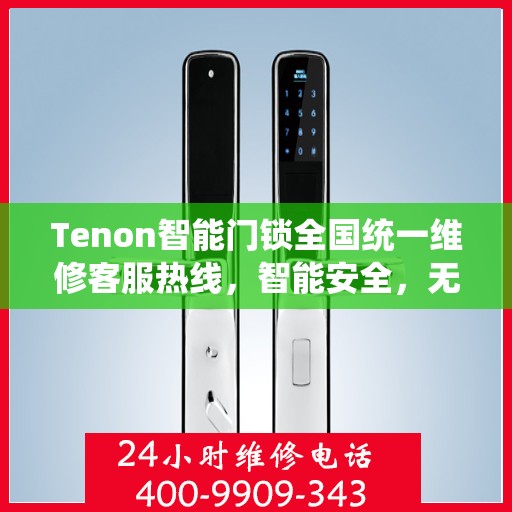 Tenon智能门锁全国统一维修客服热线，智能安全，无忧生活,tenon智能门锁全国统一维修客服热线