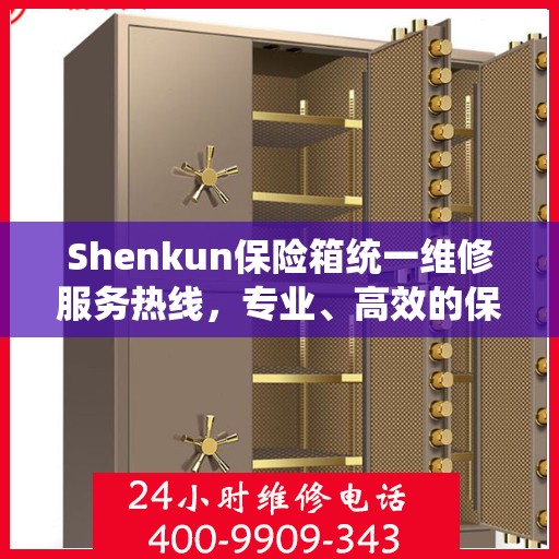 Shenkun保险箱统一维修服务热线，专业、高效的保障，您的财产安全之选,Shenkun保险箱统一维修服务热线