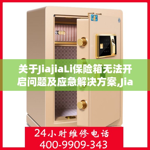 关于JiajiaLi保险箱无法开启问题及应急解决方案,JiajiaLi保险箱无法开启应拨打哪个电话