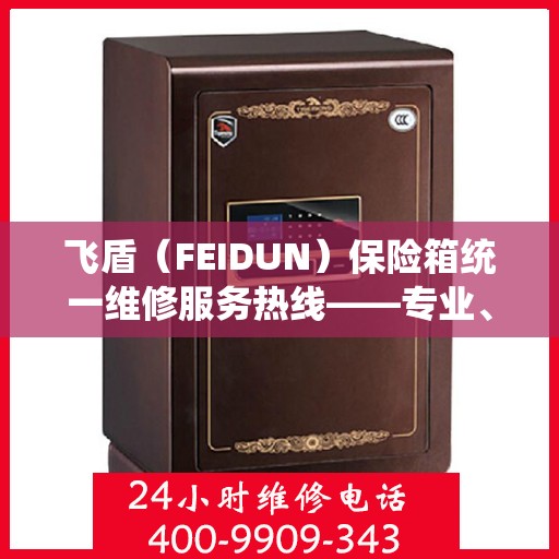 飞盾（FEIDUN）保险箱统一维修服务热线——专业、高效的解决方案,飞盾（FEIDUN）保险箱统一维修服务热线