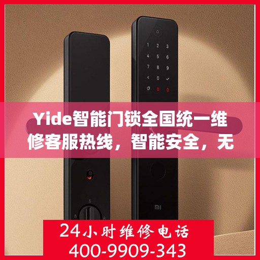 Yide智能门锁全国统一维修客服热线，智能安全，无忧生活,yide智能门锁全国统一维修客服热线