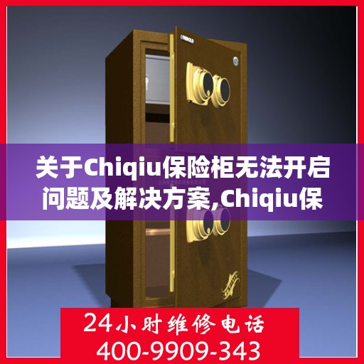 关于Chiqiu保险柜无法开启问题及解决方案,Chiqiu保险柜无法开启应拨打哪个电话