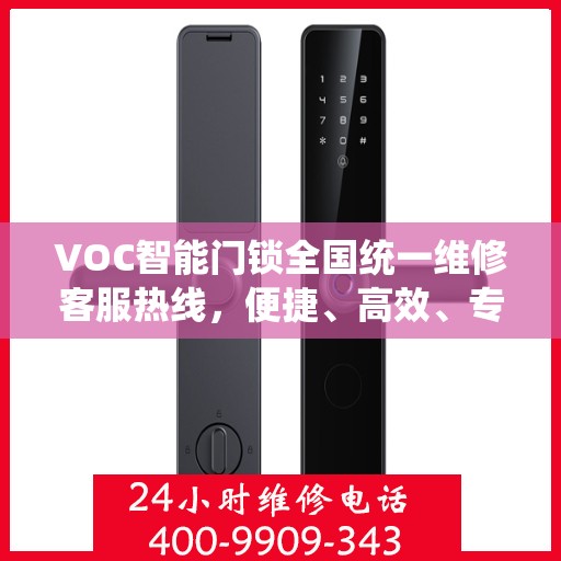 VOC智能门锁全国统一维修客服热线，便捷、高效、专业的服务新体验,VOC智能门锁全国统一维修客服热线