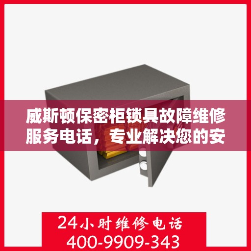 威斯顿保密柜锁具故障维修服务电话，专业解决您的安全存储问题,威斯顿保密柜锁具故障维修服务电话