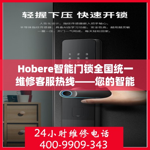 Hobere智能门锁全国统一维修客服热线——您的智能安全守护者,hobere智能门锁全国统一维修客服热线