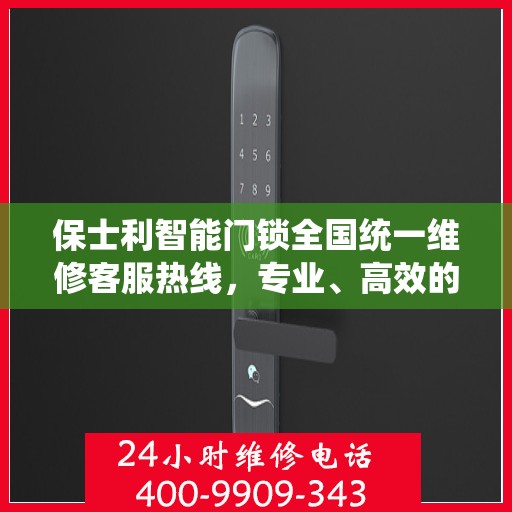 保士利智能门锁全国统一维修客服热线，专业、高效的售后服务保障,保士利智能门锁全国统一维修客服热线