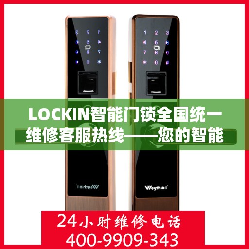 LOCKIN智能门锁全国统一维修客服热线——您的智能安全之选,LOCKIN智能门锁全国统一维修客服热线