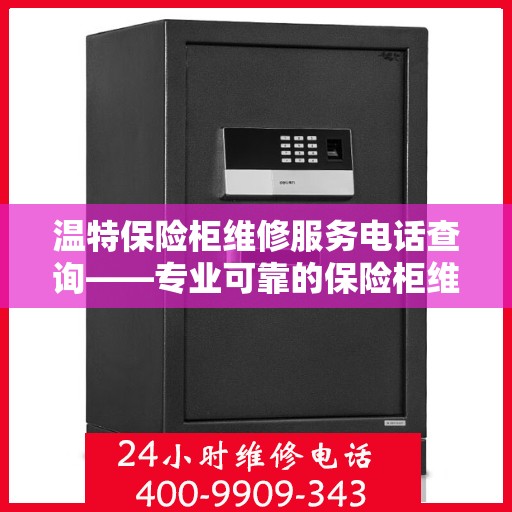 温特保险柜维修服务电话查询——专业可靠的保险柜维修解决方案