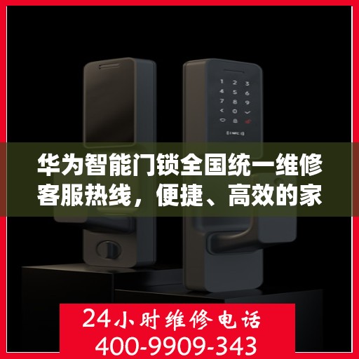 华为智能门锁全国统一维修客服热线，便捷、高效的家庭安全守护者