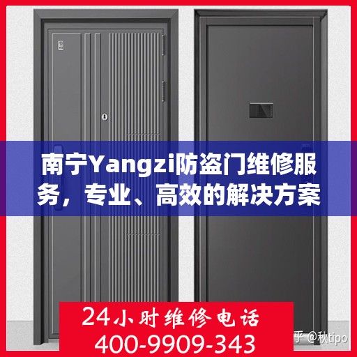 南宁Yangzi防盗门维修服务，专业、高效的解决方案