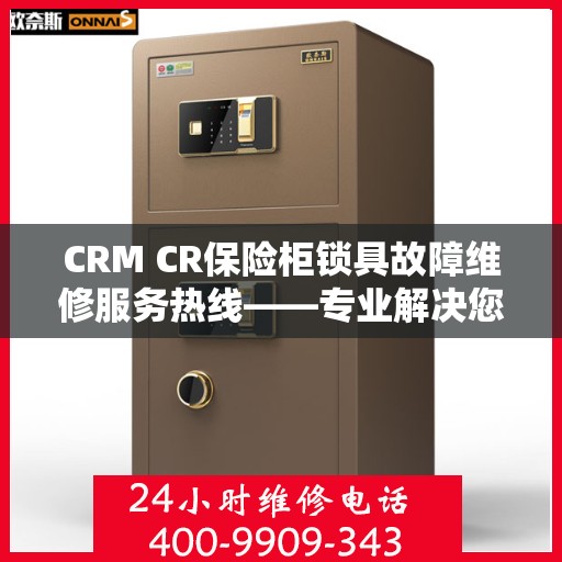 CRM CR保险柜锁具故障维修服务热线——专业解决您的安全锁事