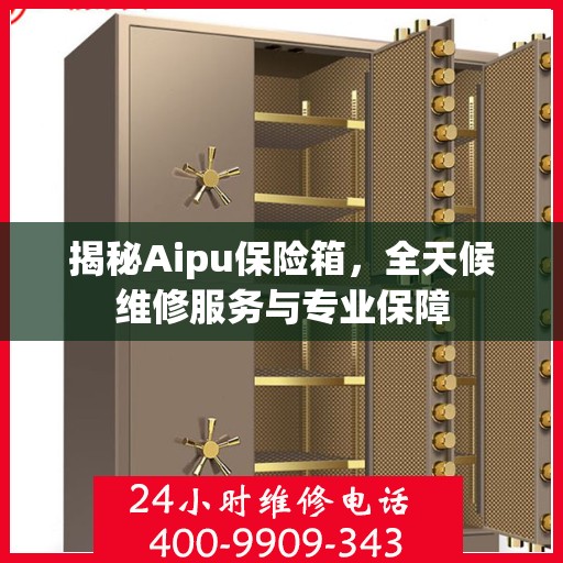 揭秘Aipu保险箱，全天候维修服务与专业保障