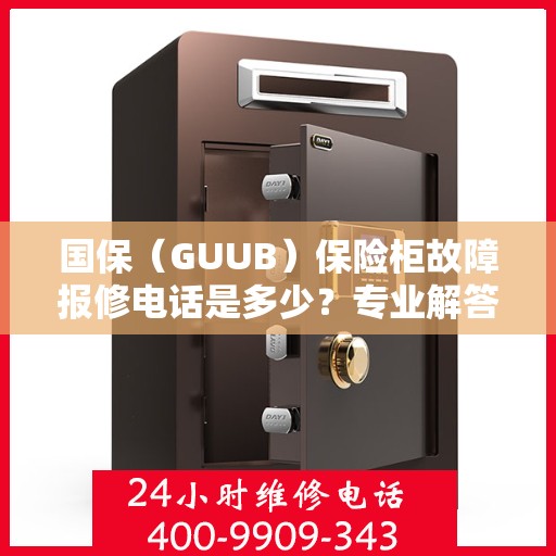 国保（GUUB）保险柜故障报修电话是多少？专业解答与解决方案,国保（GUUB）保险柜故障报修电话是多少