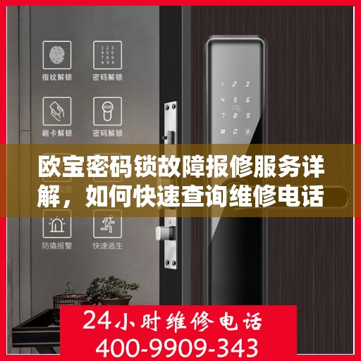 欧宝密码锁故障报修服务详解，如何快速查询维修电话,欧宝密码锁故障报修电话查询