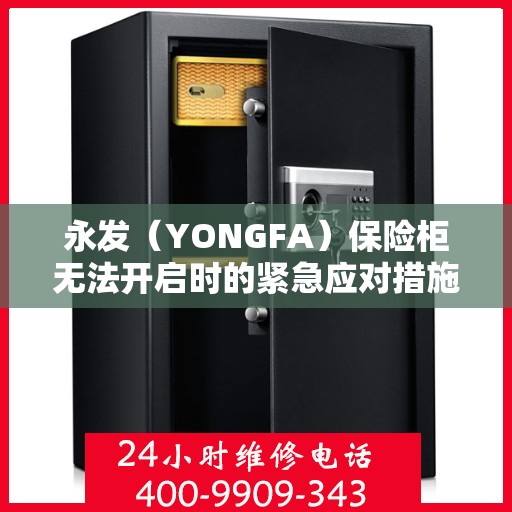 永发（YONGFA）保险柜无法开启时的紧急应对措施及求助电话,永发（YONGFA）保险柜无法开启应拨打哪个电话