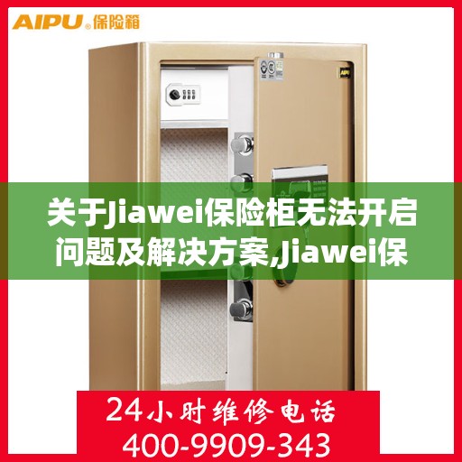 关于Jiawei保险柜无法开启问题及解决方案,Jiawei保险柜无法开启应拨打哪个电话