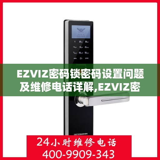 EZVIZ密码锁密码设置问题及维修电话详解,EZVIZ密码锁密码设置问题维修电话